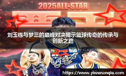 刘玉栋与梦三的巅峰对决揭示篮球传奇的传承与创新之路