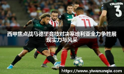 西甲焦点战马德里竞技对决塞维利亚全力争胜展现实力与风采